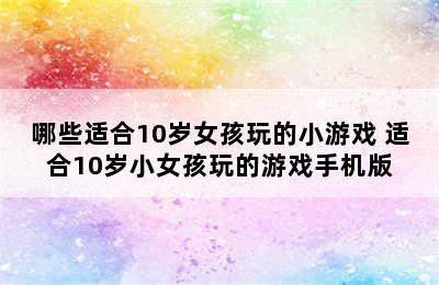 哪些适合10岁女孩玩的小游戏 适合10岁小女孩玩的游戏手机版